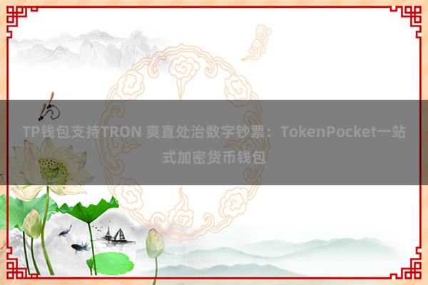 TP钱包支持TRON 爽直处治数字钞票：TokenPocket一站式加密货币钱包