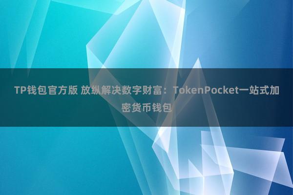 TP钱包官方版 放纵解决数字财富：TokenPocket一站式加密货币钱包