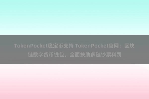 TokenPocket稳定币支持 TokenPocket官网：区块链数字货币钱包，全面扶助多链钞票科罚