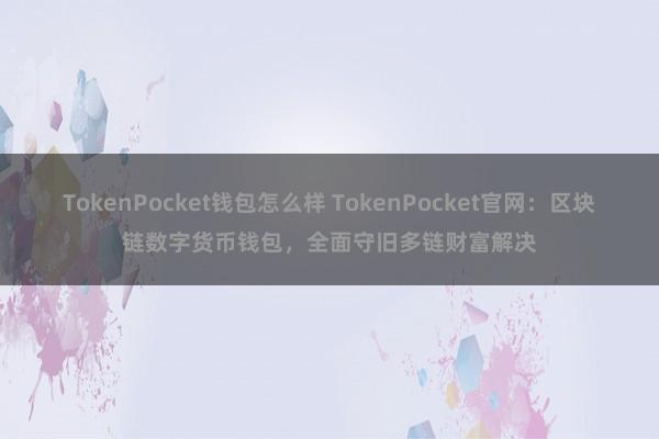 TokenPocket钱包怎么样 TokenPocket官网：区块链数字货币钱包，全面守旧多链财富解决