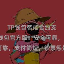 TP钱包智能合约支持 TP钱包官方版：安全可靠，支付简短，钞票惩处更省心