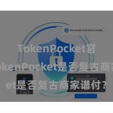 TokenPocket官方版 TokenPocket是否复古商家谱付？