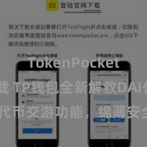 TokenPocket APP下载 TP钱包全新解救DAI代币交游功能，绵薄安全，连忙体验！