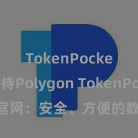TokenPocket支持Polygon TokenPocket官网：安全、方便的数字钞票管束器用