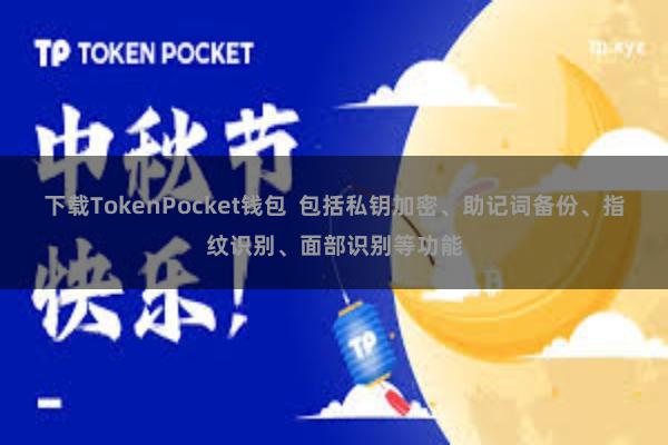 下载TokenPocket钱包  包括私钥加密、助记词备份、指纹识别、面部识别等功能